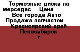 Тормозные диски на мерседес  › Цена ­ 3 000 - Все города Авто » Продажа запчастей   . Красноярский край,Лесосибирск г.